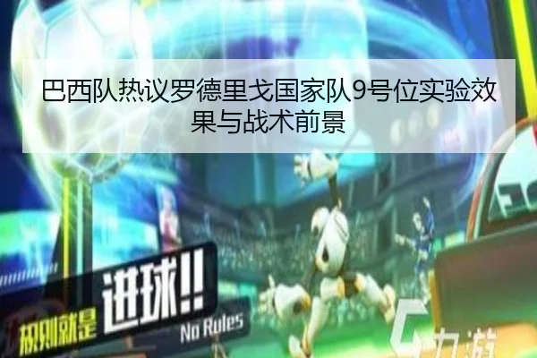 巴西队热议罗德里戈国家队9号位实验效果与战术前景