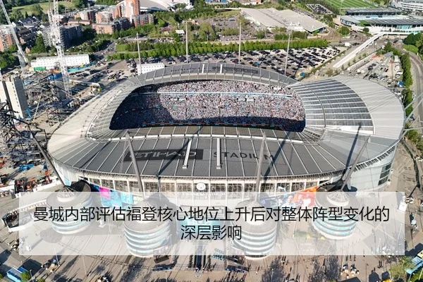 曼城内部评估福登核心地位上升后对整体阵型变化的深层影响