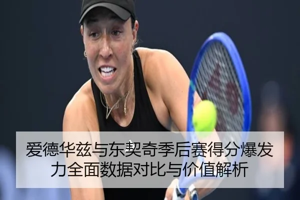 爱德华兹与东契奇季后赛得分爆发力全面数据对比与价值解析