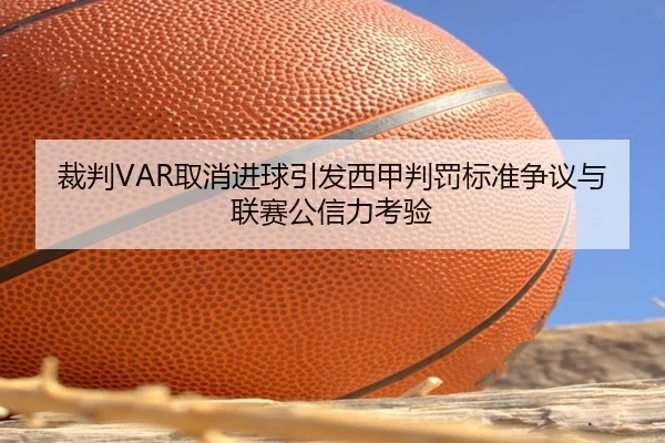 裁判VAR取消进球引发西甲判罚标准争议与联赛公信力考验
