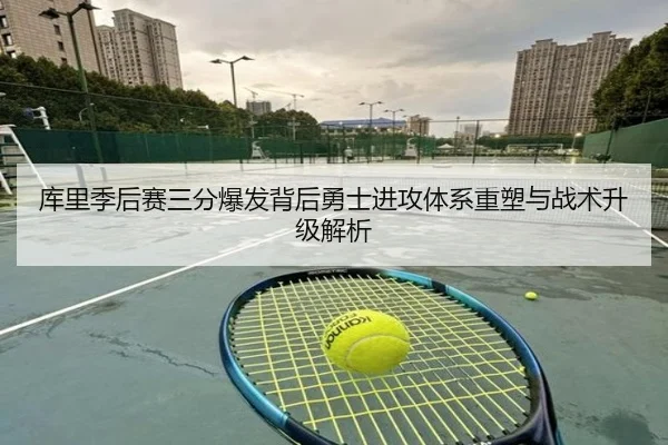 库里季后赛三分爆发背后勇士进攻体系重塑与战术升级解析