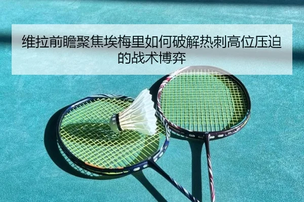 维拉前瞻聚焦埃梅里如何破解热刺高位压迫的战术博弈