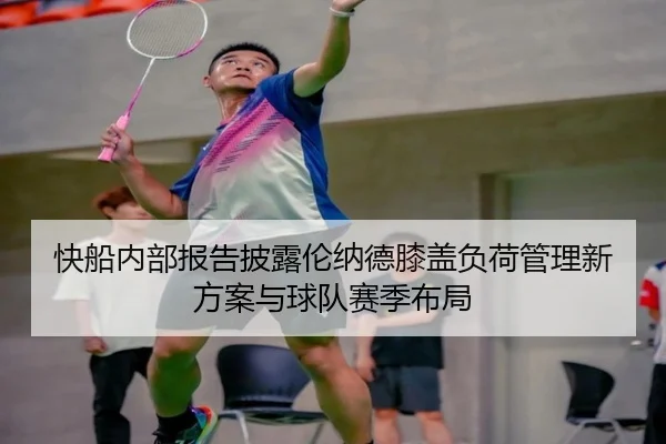 快船内部报告披露伦纳德膝盖负荷管理新方案与球队赛季布局